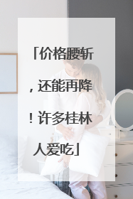 价格腰斩，还能再降！许多桂林人爱吃
