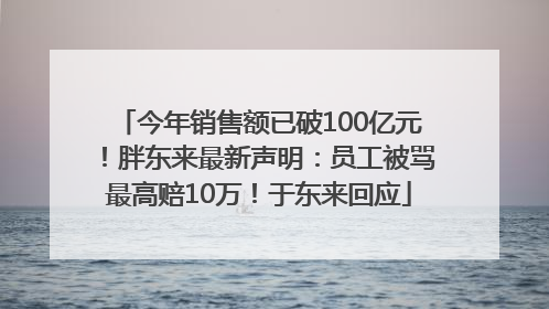 今年销售额已破100亿元！胖东来最新声明：员工被骂最高赔10万！于东来回应