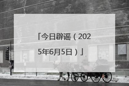 今日辟谣（2025年6月5日）