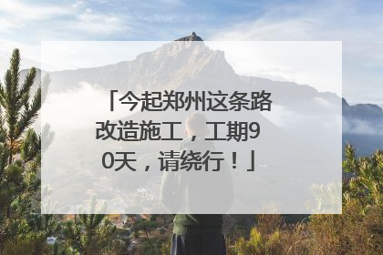 今起郑州这条路改造施工，工期90天，请绕行！