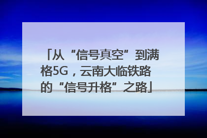 从“信号真空”到满格5G，云南大临铁路的“信号升格”之路