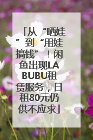 从“晒娃”到“用娃搞钱”！闲鱼出现LABUBU租赁服务，日租80元仍供不应求