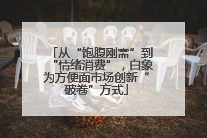 从“饱腹刚需”到“情绪消费”，白象为方便面市场创新“破卷”方式
