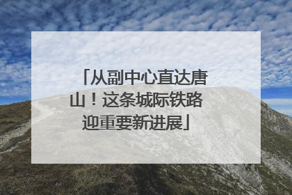 从副中心直达唐山！这条城际铁路迎重要新进展