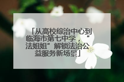 从高校综治中心到临海市第七中学，“法姐姐”解锁法治公益服务新场景
