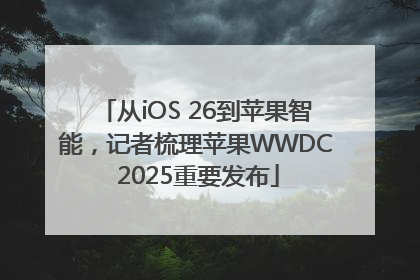 从iOS 26到苹果智能，记者梳理苹果WWDC 2025重要发布