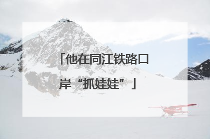 他在同江铁路口岸“抓娃娃”
