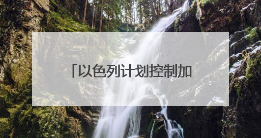 以色列计划控制加沙75%面积 意图持续削弱哈马斯