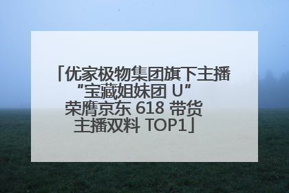 优家极物集团旗下主播 “宝藏姐妹团 U” 荣膺京东 618 带货主播双料 TOP1