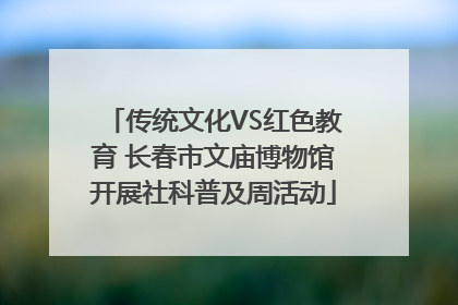 传统文化VS红色教育 长春市文庙博物馆开展社科普及周活动