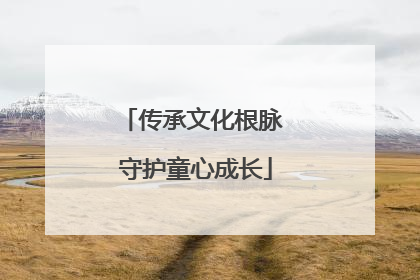 传承文化根脉 守护童心成长