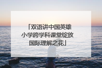 双语讲中国英雄 小学跨学科课堂绽放国际理解之花