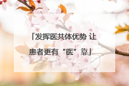 发挥医共体优势 让患者更有“医”靠