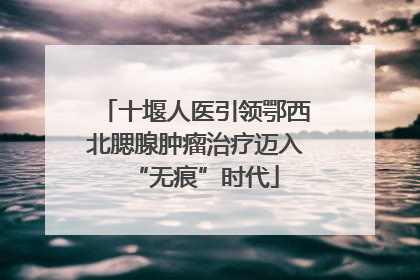 十堰人医引领鄂西北腮腺肿瘤治疗迈入“无痕”时代