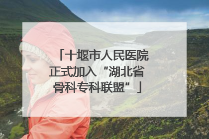 十堰市人民医院正式加入“湖北省骨科专科联盟”
