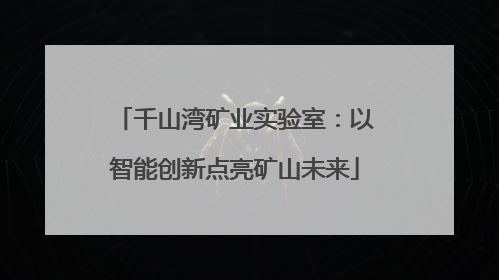 千山湾矿业实验室：以智能创新点亮矿山未来