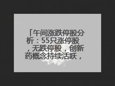 午间涨跌停股分析：55只涨停股，无跌停股，创新药概念持续活跃，昂利康6天4板，众生药业2连板
