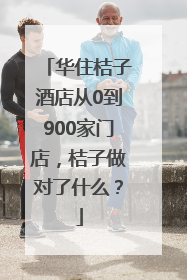 华住桔子酒店从0到900家门店，桔子做对了什么？