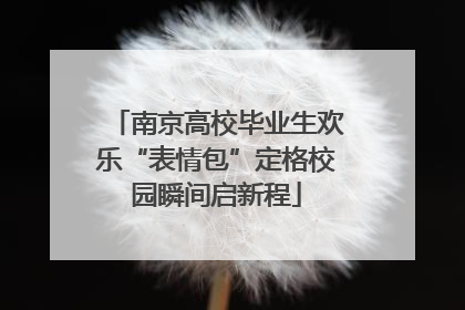 南京高校毕业生欢乐“表情包”定格校园瞬间启新程