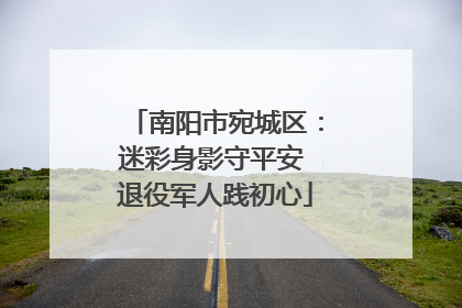 南阳市宛城区：迷彩身影守平安 退役军人践初心