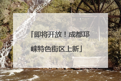 即将开放！成都邛崃特色街区上新