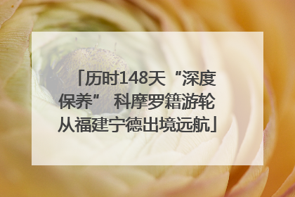 历时148天“深度保养” 科摩罗籍游轮从福建宁德出境远航