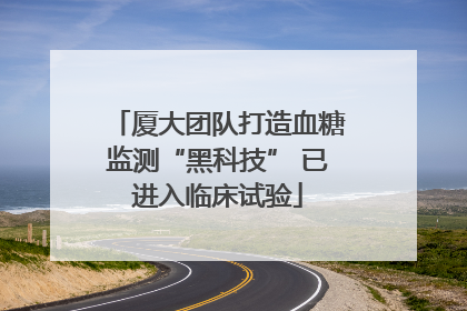 厦大团队打造血糖监测“黑科技” 已进入临床试验