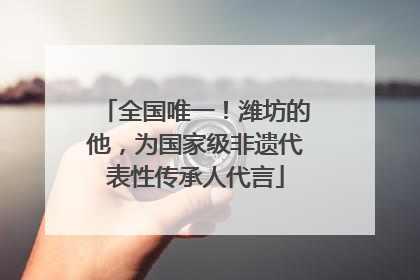 全国唯一！潍坊的他，为国家级非遗代表性传承人代言