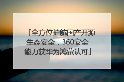 全方位护航国产开源生态安全，360安全能力获华为鸿蒙认可