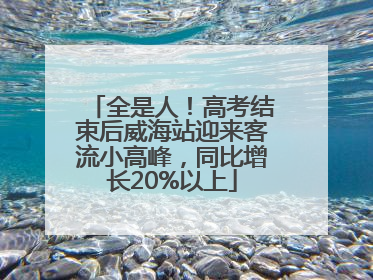 全是人！高考结束后威海站迎来客流小高峰，同比增长20%以上