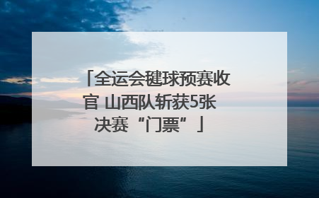 全运会毽球预赛收官 山西队斩获5张决赛“门票”
