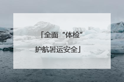 全面“体检”护航暑运安全