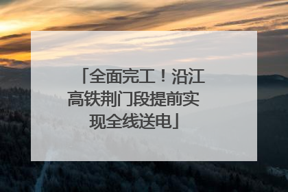 全面完工！沿江高铁荆门段提前实现全线送电