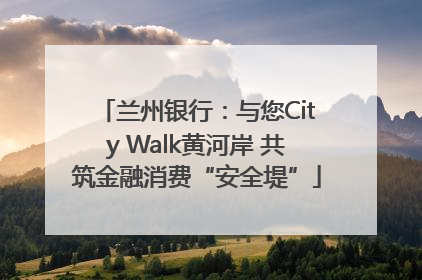 兰州银行：与您City Walk黄河岸 共筑金融消费“安全堤”