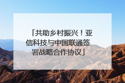 共助乡村振兴!亚信科技与中国联通签署战略合作协议