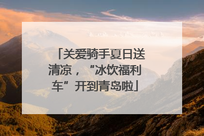 关爱骑手夏日送清凉，“冰饮福利车”开到青岛啦