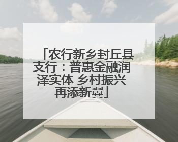 农行新乡封丘县支行：普惠金融润泽实体 乡村振兴再添新翼