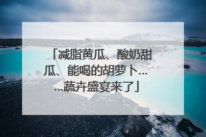 减脂黄瓜、酸奶甜瓜、能喝的胡萝卜……蔬卉盛宴来了
