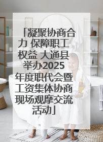 凝聚协商合力 保障职工权益 大通县举办2025年度职代会暨工资集体协商现场观摩交流活动