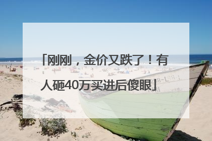 刚刚，金价又跌了！有人砸40万买进后傻眼