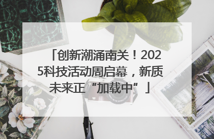 创新潮涌南关！2025科技活动周启幕，新质未来正“加载中”