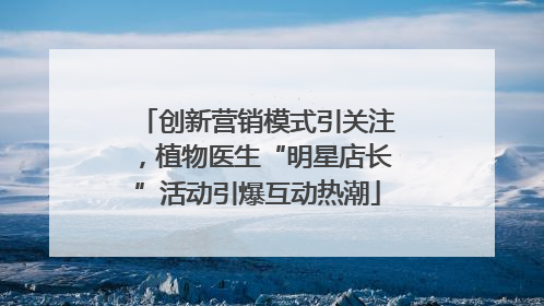 创新营销模式引关注，植物医生“明星店长”活动引爆互动热潮