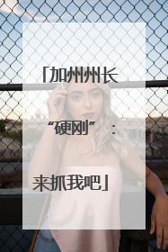 加州州长“硬刚”：来抓我吧