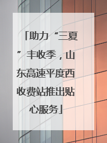 助力“三夏”丰收季，山东高速平度西收费站推出贴心服务