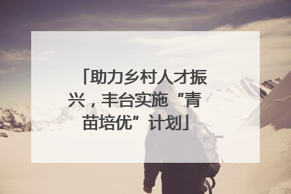 助力乡村人才振兴，丰台实施“青苗培优”计划