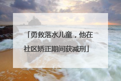 勇救落水儿童，他在社区矫正期间获减刑