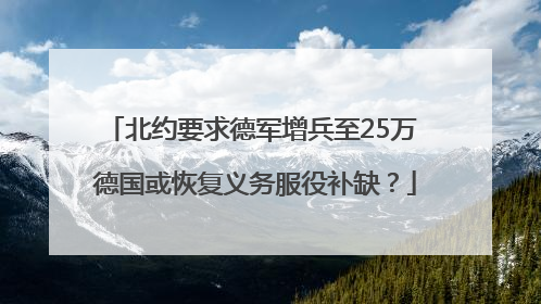 北约要求德军增兵至25万 德国或恢复义务服役补缺？