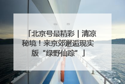 北京号最精彩｜清凉秘境！来京郊邂逅现实版“绿野仙踪”