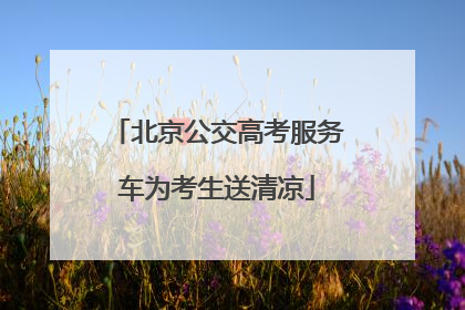 北京公交高考服务车为考生送清凉