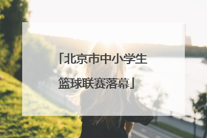 北京市中小学生篮球联赛落幕
